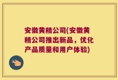安徽黄精公司(安徽黄精公司推出新品，优化产品质量和用户体验)