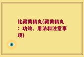 比藏黄精丸(藏黄精丸：功效、用法和注意事项)