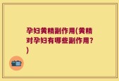 孕妇黄精副作用(黄精对孕妇有哪些副作用？)
