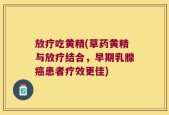 放疗吃黄精(草药黄精与放疗结合，早期乳腺癌患者疗效更佳)