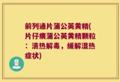 前列通片蒲公英黄精(片仔癀蒲公英黄精颗粒：清热解毒，缓解湿热症状)