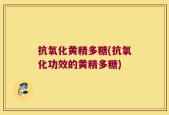 抗氧化黄精多糖(抗氧化功效的黄精多糖)