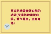 芡实熟地黄精煲白鸽的功效(芡实熟地黄煲白鸽，益气养血，滋补身体)