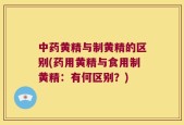 中药黄精与制黄精的区别(药用黄精与食用制黄精：有何区别？)