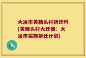 大冶市黄精头村拆迁吗(黄精头村大迁徙：大冶市实施拆迁计划)