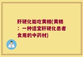 肝硬化能吃黄精(黄精：一种适宜肝硬化患者食用的中药材)