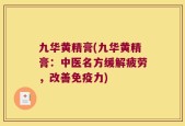 九华黄精膏(九华黄精膏：中医名方缓解疲劳，改善免疫力)