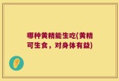 哪种黄精能生吃(黄精可生食，对身体有益)