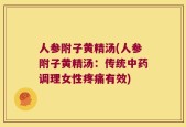 人参附子黄精汤(人参附子黄精汤：传统中药调理女性疼痛有效)