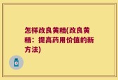 怎样改良黄精(改良黄精：提高药用价值的新方法)