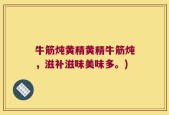 牛筋炖黄精黄精牛筋炖，滋补滋味美味多。)