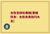 女性怎样吃黄精(黄精饮食：女性食用技巧大全)