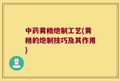 中药黄精炮制工艺(黄精的炮制技巧及其作用)