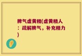 脾气虚黄精(虚黄精人：疏解脾气，补充精力)