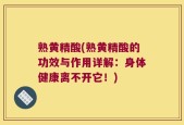 熟黄精酸(熟黄精酸的功效与作用详解：身体健康离不开它！)