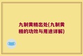 九制黄精出处(九制黄精的功效与用途详解)