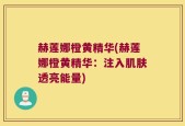 赫莲娜橙黄精华(赫莲娜橙黄精华：注入肌肤透亮能量)