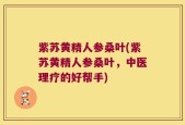 紫苏黄精人参桑叶(紫苏黄精人参桑叶，中医理疗的好帮手)