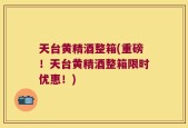 天台黄精酒整箱(重磅！天台黄精酒整箱限时优惠！)