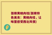 张掖黄精肉桂(张掖特色美食：黄精肉桂，让味蕾感受西北风情)
