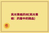 宾川黄精药材(宾川黄精：药膳中的臻品)
