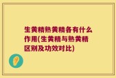生黄精熟黄精各有什么作用(生黄精与熟黄精区别及功效对比)