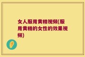 女人服用黄精视频(服用黄精的女性的效果视频)