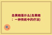 灸黄精是什么(灸黄精：一种传统中药疗法)