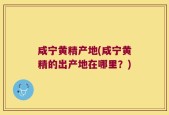 咸宁黄精产地(咸宁黄精的出产地在哪里？)