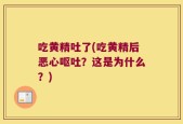 吃黄精吐了(吃黄精后恶心呕吐？这是为什么？)