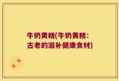 牛奶黄精(牛奶黄精：古老的滋补健康食材)