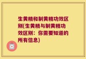 生黄精和制黄精功效区别(生黄精与制黄精功效区别：你需要知道的所有信息)