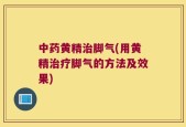 中药黄精治脚气(用黄精治疗脚气的方法及效果)
