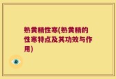 熟黄精性寒(熟黄精的性寒特点及其功效与作用)