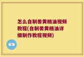 怎么自制姜黄精油视频教程(自制姜黄精油详细制作教程视频)