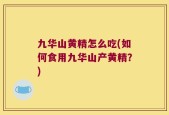 九华山黄精怎么吃(如何食用九华山产黄精？)