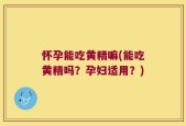 怀孕能吃黄精嘛(能吃黄精吗？孕妇适用？)