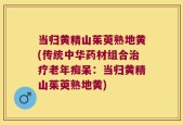 当归黄精山茱萸熟地黄(传统中华药材组合治疗老年痴呆：当归黄精山茱萸熟地黄)