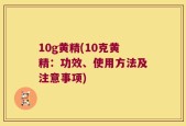 10g黄精(10克黄精：功效、使用方法及注意事项)