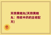 天铁黄精丸(天铁黄精丸：传统中药的古老配方)