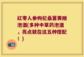 红枣人参枸杞桑葚黄精泡酒(多种中草药泡酒，亮点就在这五种搭配！)