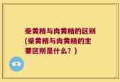 柴黄精与肉黄精的区别(柴黄精与肉黄精的主要区别是什么？)
