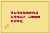 益农种植黄精创业(益农种植成功：从黄精创业到致富)