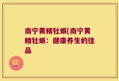 南宁黄精牡蛎(南宁黄精牡蛎：健康养生的佳品