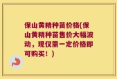 保山黄精种苗价格(保山黄精种苗售价大幅波动，现仅需一定价格即可购买！)