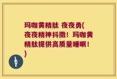 玛咖黄精肽 夜夜勇(夜夜精神抖擞！玛咖黄精肽提供高质量睡眠！)