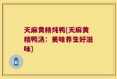 天麻黄精炖鸭(天麻黄精鸭汤：美味养生好滋味)