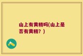 山上有黄精吗(山上是否有黄精？)
