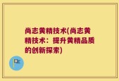 尚志黄精技术(尚志黄精技术：提升黄精品质的创新探索)