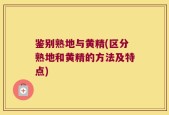 鉴别熟地与黄精(区分熟地和黄精的方法及特点)